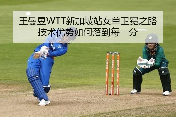 王曼昱WTT新加坡站女单卫冕之路 技术优势如何落到每一分